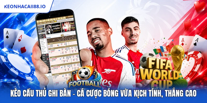Kèo Cầu Thủ Ghi Bàn - Cá Cược Bóng Vừa Kịch Tính, Thắng Cao