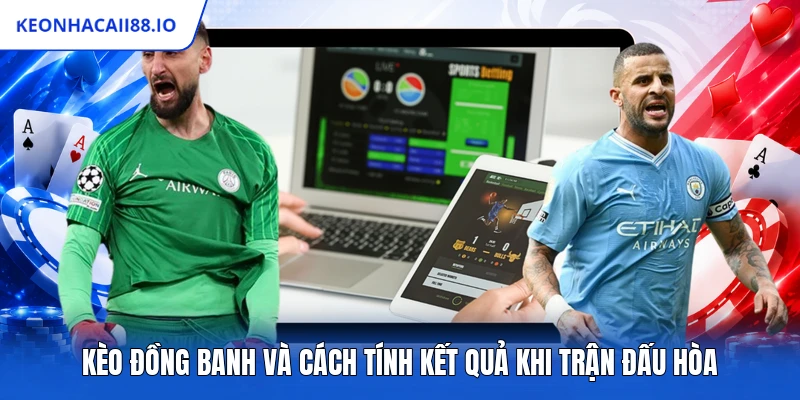 Kèo Đồng Banh Và Cách Tính Kết Quả Khi Trận Đấu Hòa