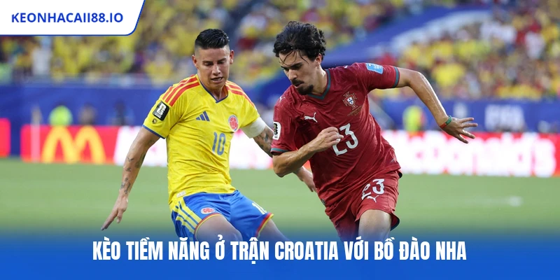 Kèo tiềm năng ở trận Croatia với Bồ Đào Nha