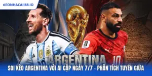 Soi Kèo Argentina Với Ai Cập Ngày 7/7 – Phân Tích Tuyến Giữa