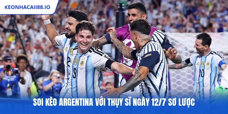 Soi kèo Argentina với Thụy Sĩ ngày 12/7 sơ lược