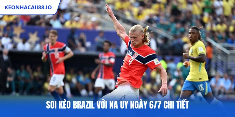 Soi kèo Brazil với Na Uy ngày 6/7 chi tiết