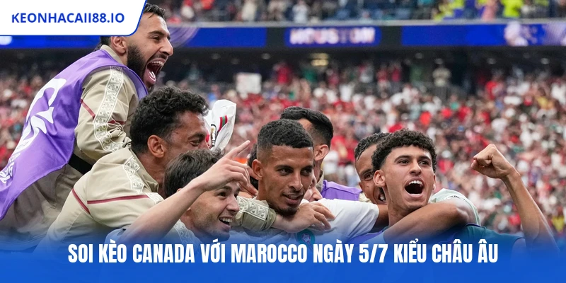 Soi kèo Canada với Marocco ngày 5/7 kiểu châu Âu