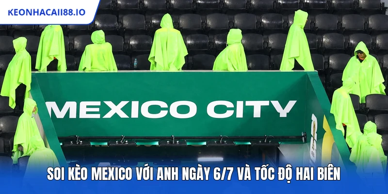 Soi Kèo Mexico Với Anh Ngày 6/7 Và Tốc Độ Hai Biên