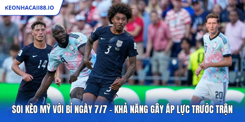 Soi Kèo Mỹ Với Bỉ Ngày 7/7 - Khả Năng Gây Áp Lực Trước Trận