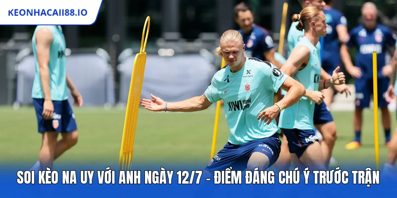 Soi Kèo Na Uy Với Anh Ngày 12/7 – Điểm Đáng Chú Ý Trước Trận