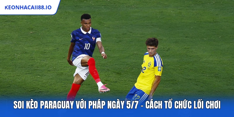 Soi Kèo Paraguay Với Pháp Ngày 5/7 - Cách Tổ Chức Lối Chơi