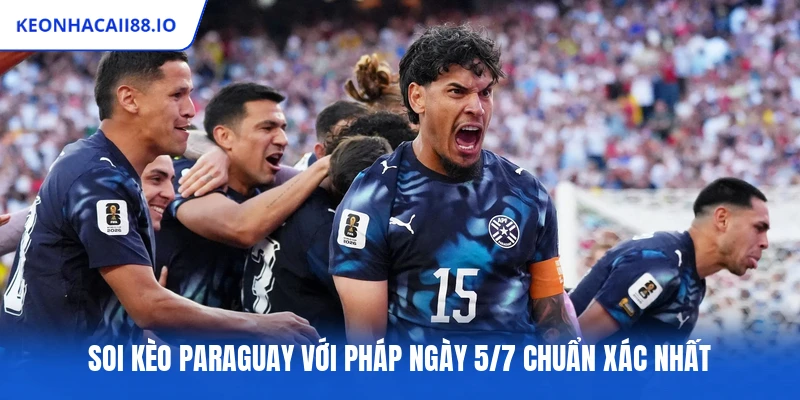Soi kèo Paraguay với Pháp ngày 5/7 chuẩn xác nhất