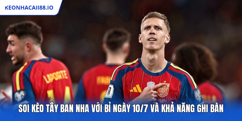 Soi Kèo Tây Ban Nha Với Bỉ Ngày 10/7 Và Khả Năng Ghi Bàn