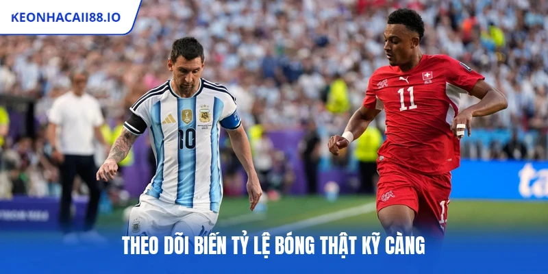 Theo dõi biến tỷ lệ bóng thật kỹ càng