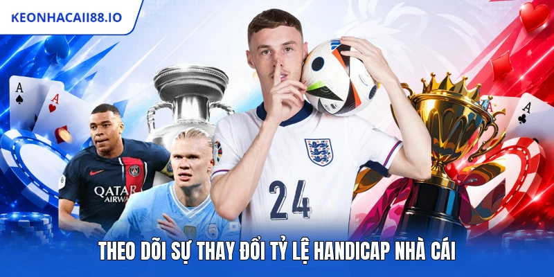 Theo dõi sự thay đổi tỷ lệ handicap nhà cái
