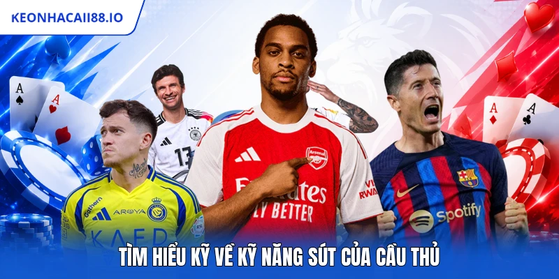 Tìm hiểu kỹ về kỹ năng sút của cầu thủ